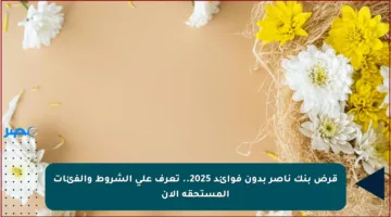 قرض بنك ناصر بدون فوائد 2025.. تعرف على الشروط والفئات المستحقة الآن